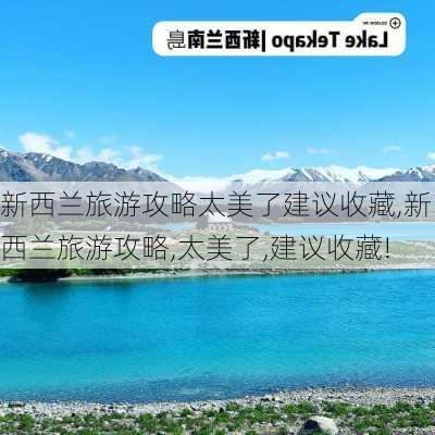 新西兰旅游攻略太美了建议收藏,新西兰旅游攻略,太美了,建议收藏!