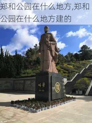 郑和公园在什么地方,郑和公园在什么地方建的