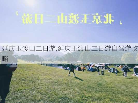 延庆玉渡山二日游,延庆玉渡山二日游自驾游攻略