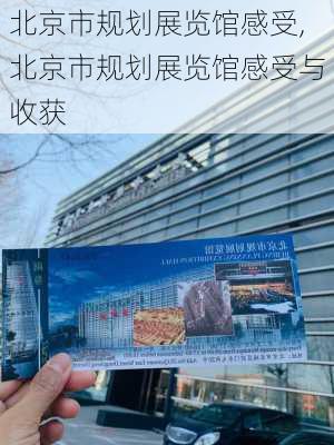 北京市规划展览馆感受,北京市规划展览馆感受与收获