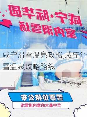 咸宁滑雪温泉攻略,咸宁滑雪温泉攻略路线