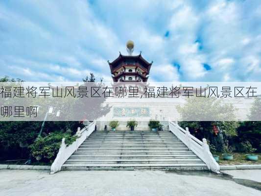 福建将军山风景区在哪里,福建将军山风景区在哪里啊