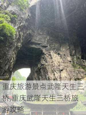 重庆旅游景点武隆天生三桥,重庆武隆天生三桥旅游攻略