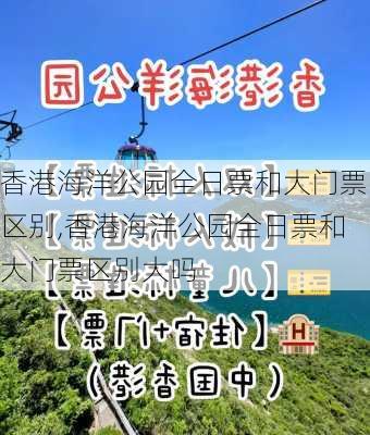 香港海洋公园全日票和大门票区别,香港海洋公园全日票和大门票区别大吗