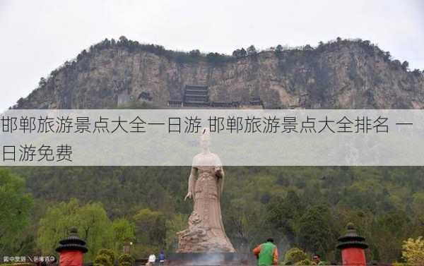 邯郸旅游景点大全一日游,邯郸旅游景点大全排名 一日游免费