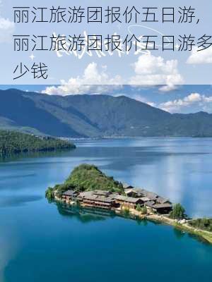 丽江旅游团报价五日游,丽江旅游团报价五日游多少钱