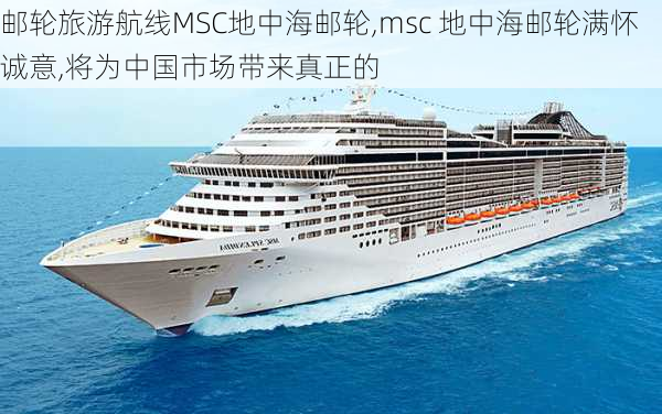 邮轮旅游航线MSC地中海邮轮,msc 地中海邮轮满怀诚意,将为中国市场带来真正的