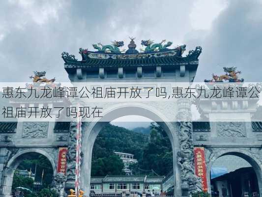 惠东九龙峰谭公祖庙开放了吗,惠东九龙峰谭公祖庙开放了吗现在