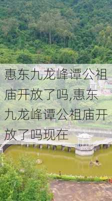 惠东九龙峰谭公祖庙开放了吗,惠东九龙峰谭公祖庙开放了吗现在