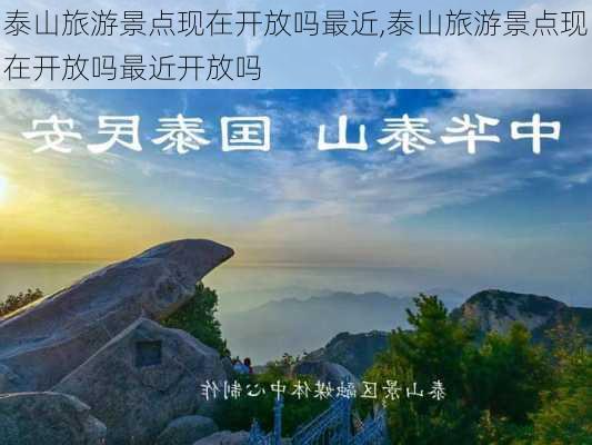 泰山旅游景点现在开放吗最近,泰山旅游景点现在开放吗最近开放吗