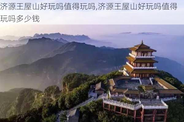 济源王屋山好玩吗值得玩吗,济源王屋山好玩吗值得玩吗多少钱