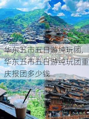 华东五市五日游纯玩团,华东五市五日游纯玩团重庆报团多少钱