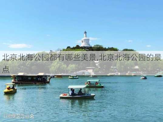 北京北海公园都有哪些美景,北京北海公园的景点