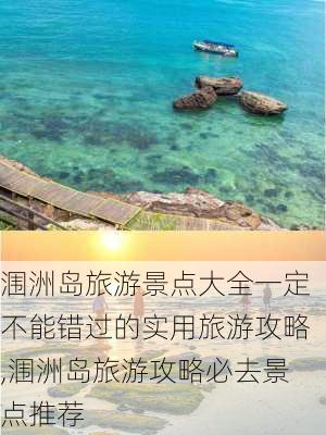 涠洲岛旅游景点大全一定不能错过的实用旅游攻略,涠洲岛旅游攻略必去景点推荐