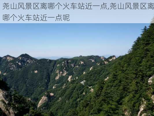 尧山风景区离哪个火车站近一点,尧山风景区离哪个火车站近一点呢