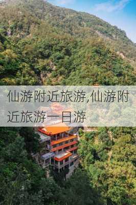 仙游附近旅游,仙游附近旅游一日游