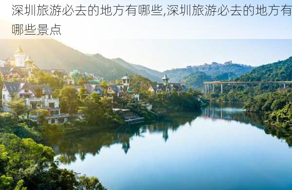 深圳旅游必去的地方有哪些,深圳旅游必去的地方有哪些景点