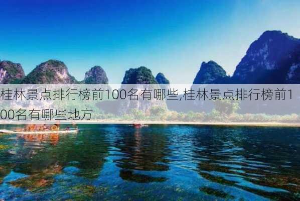 桂林景点排行榜前100名有哪些,桂林景点排行榜前100名有哪些地方