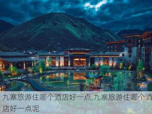 九寨旅游住哪个酒店好一点,九寨旅游住哪个酒店好一点呢