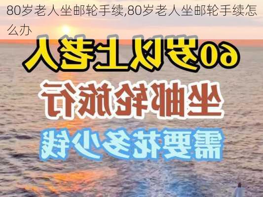 80岁老人坐邮轮手续,80岁老人坐邮轮手续怎么办