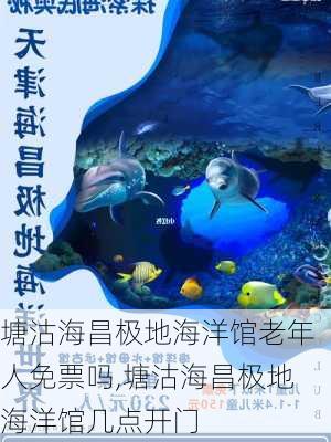 塘沽海昌极地海洋馆老年人免票吗,塘沽海昌极地海洋馆几点开门