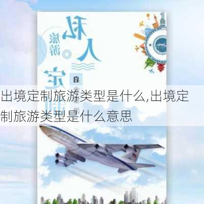 出境定制旅游类型是什么,出境定制旅游类型是什么意思