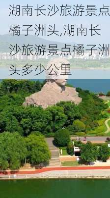 湖南长沙旅游景点橘子洲头,湖南长沙旅游景点橘子洲头多少公里