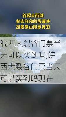 皖西大裂谷门票当天可以买到吗,皖西大裂谷门票当天可以买到吗现在