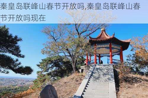 秦皇岛联峰山春节开放吗,秦皇岛联峰山春节开放吗现在