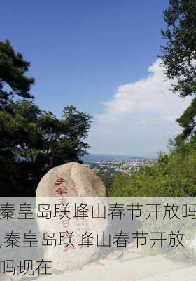 秦皇岛联峰山春节开放吗,秦皇岛联峰山春节开放吗现在