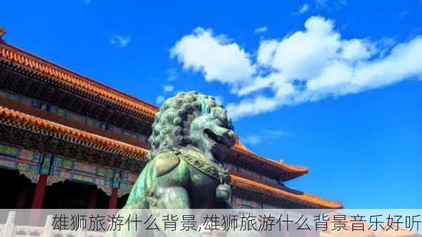 雄狮旅游什么背景,雄狮旅游什么背景音乐好听