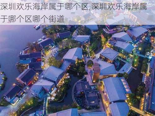 深圳欢乐海岸属于哪个区,深圳欢乐海岸属于哪个区哪个街道